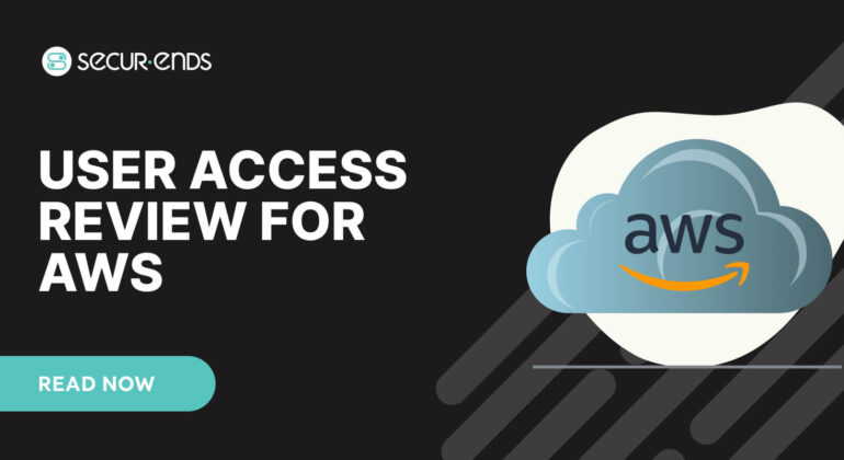 User Access Review for AWS_ Why You Need SecurEnds AWS Connector