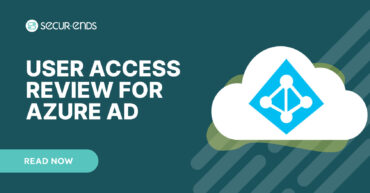 User Access Review for Azure AD_ Why You Need SecurEnds Azure AD Connector