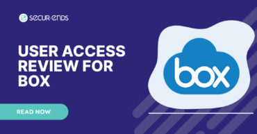 User Access Review for BOX_ Why You Need SecurEnds BOX Connector