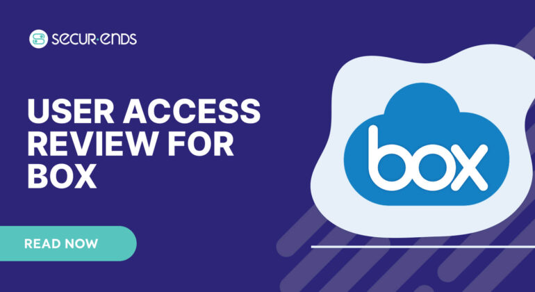 User Access Review for BOX_ Why You Need SecurEnds BOX Connector