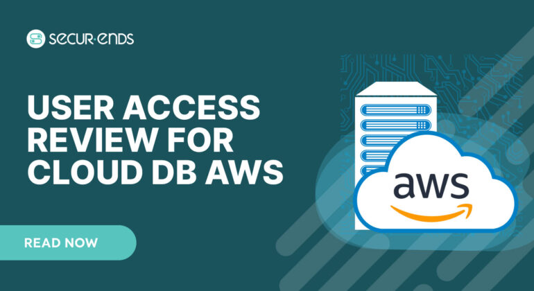 User Access Review for Cloud DB AWS_ Why You Need SecurEnds AWS Connector