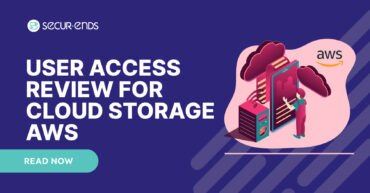 User Access Review for Cloud Storage AWS_ Why You Need SecurEnds AWS Connector