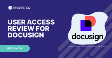 User Access Review for DocuSign_ Why You Need SecurEnds DocuSign Connector