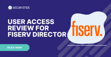 User Access Review for Fiserv Director_ Why You Need SecurEnds Fiserv Director Connector