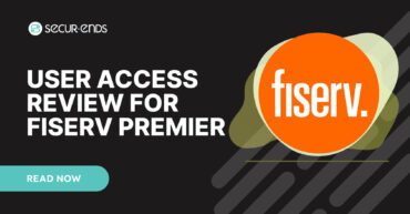 User Access Review for Fiserv Premier_ Why You Need SecurEnds Fiserv Premier Connector