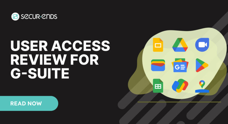 User Access Review for G-Suite_ Why You Need SecurEnds G-Suite Connector