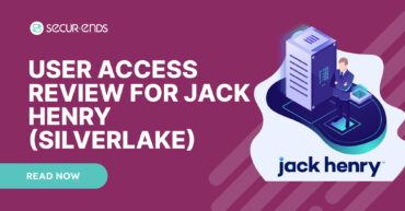 User Access Review for Jack Henry (Silverlake)_ Why You Need SecurEnds Silverlake Connector