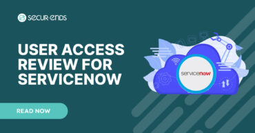 User Access Review for ServiceNow_ Why You Need SecurEnds ServiceNow Connector