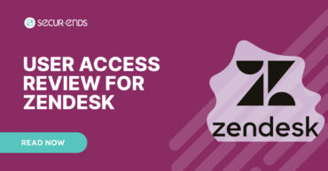 User Access Review for ZenDesk_ Why You Need SecurEnds ZenDesk Connector