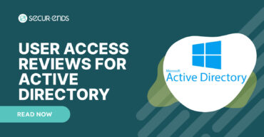 User Access Reviews for Active Directory_ Why You Need SecurEnds AD Connector