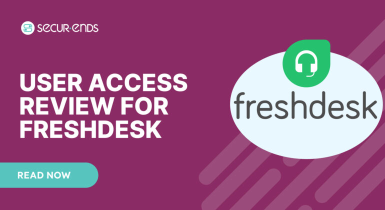 User Access Review for Freshdesk_ Why You Need SecurEnds Freshdesk Connector