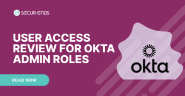 User Access Review for Okta Admin Roles_ Why You Need SecurEnds Okta Admin Roles Connector