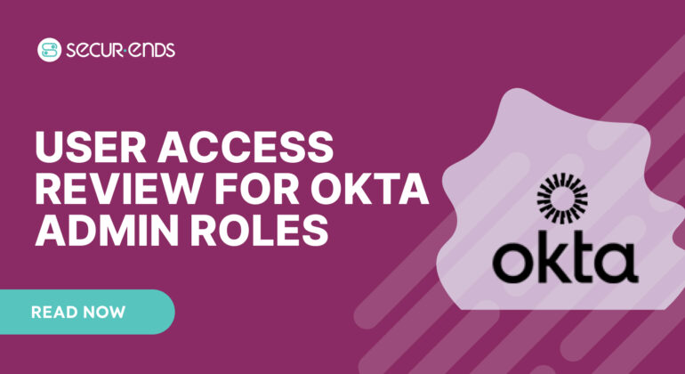 User Access Review for Okta Admin Roles_ Why You Need SecurEnds Okta Admin Roles Connector