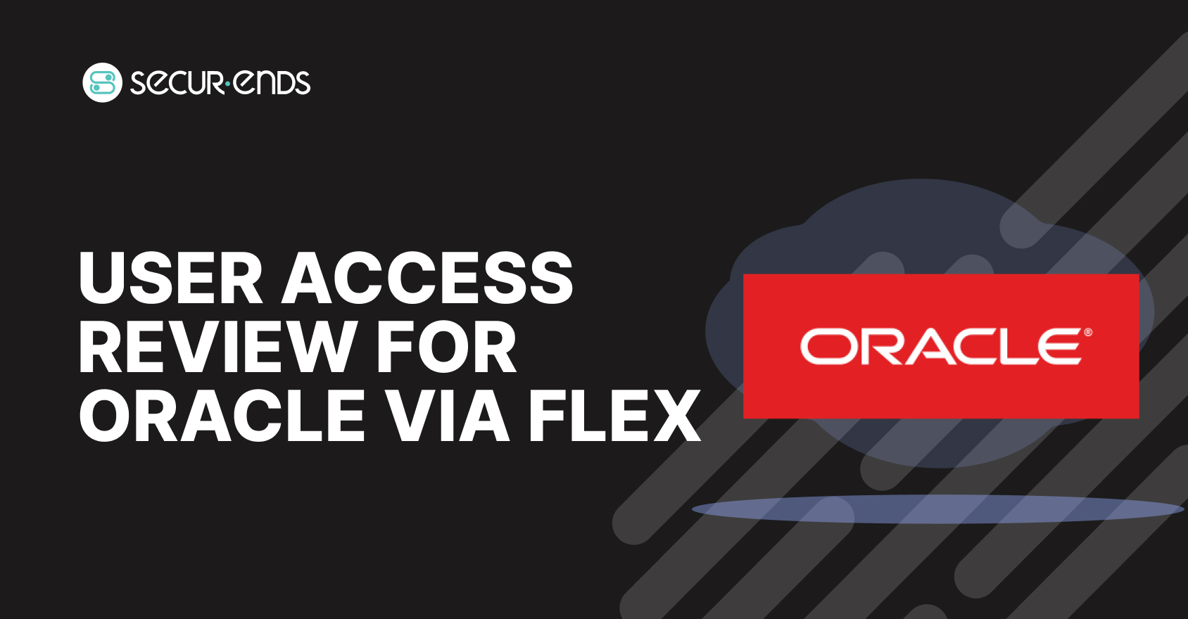 User Access Review for Oracle via Flex_ Why You Need SecurEnds Oracle via Flex Connector (1)