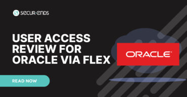 User Access Review for Oracle via Flex_ Why You Need SecurEnds Oracle via Flex Connector