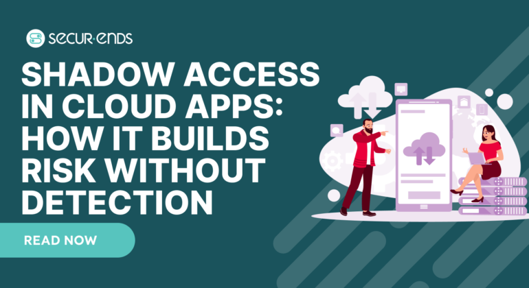 Shadow Access in Cloud Apps: How It Builds Risk Without Detection